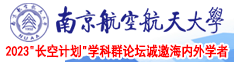 把逼操出水视频南京航空航天大学2023“长空计划”学科群论坛诚邀海内外学者